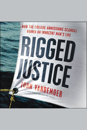 Rigged Justice - How the College Admissions Scandal Ruined an Innocent Man’s Life - cover