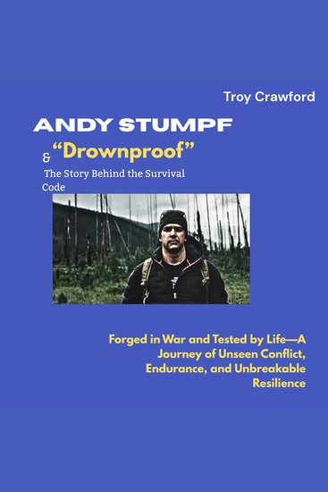 Andy Stumpf & “Drownproof”: The Story Behind the Survival Code - Forged in War and Tested by Life—A Journey of Unseen Conflict Endurance and Unbreakable Resilience - cover