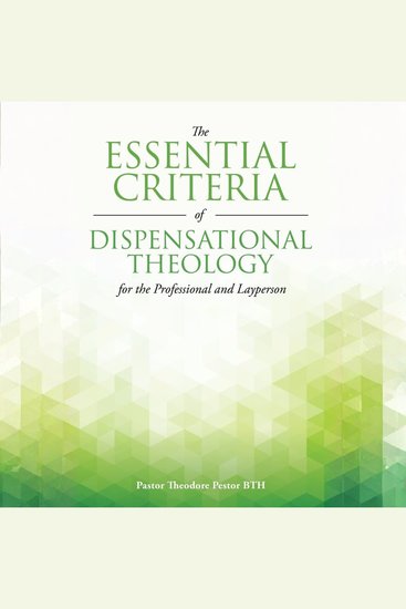 The Essential Criteria of Dispensational Theology for the Professional and Layperson - Missing keys to understanding the Bible - cover