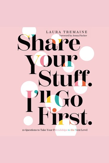 Share Your Stuff I'll Go First - 10 Questions to Take Your Friendships to the Next Level - cover