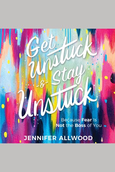 Get Unstuck and Stay Unstuck - Because Fear Is Not the Boss of You - cover