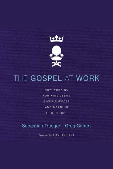 The Gospel at Work - How Working for King Jesus Gives Purpose and Meaning to Our Jobs - cover