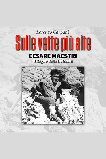 Sulle vette più alte Cesare Maestri il ragno delle Dolomiti - cover