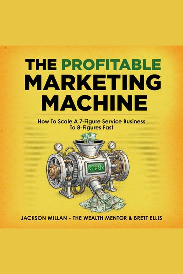 Profitable Marketing Machine The: How to Scale a 7-Figure Service Business to 8 Figures Fast - cover