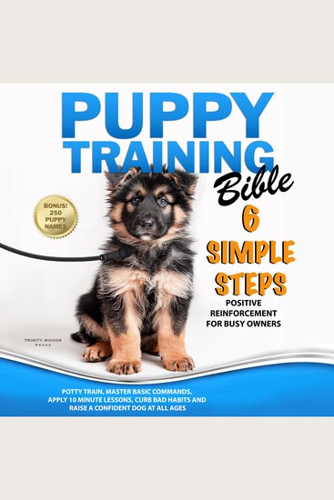 Puppy Training Bible 6 Simple Steps - Positive Reinforcement for Busy Owners to Potty Train Master Basic Commands Apply 10 Minute Lessons Curb Bad Habits and Raise a Confident Dog at All Ages - cover