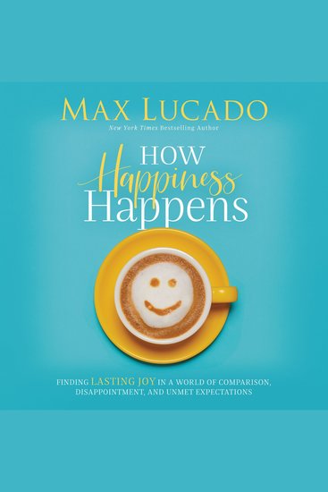 How Happiness Happens - Finding Lasting Joy in a World of Comparison Disappointment and Unmet Expectations - cover