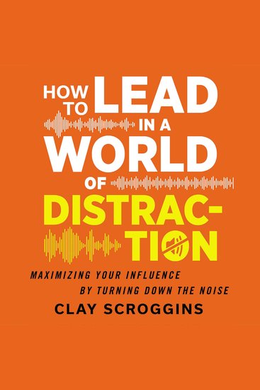 How to Lead in a World of Distraction - Four Simple Habits for Turning Down the Noise - cover