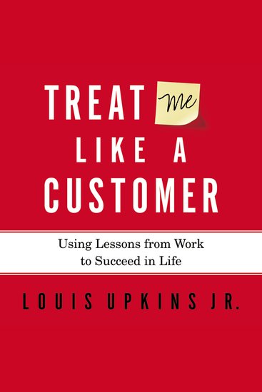 Treat Me Like a Customer - Using Lessons from Work to Succeed in Life - cover