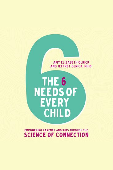 The 6 Needs of Every Child - Empowering Parents and Kids through the Science of Connection - cover