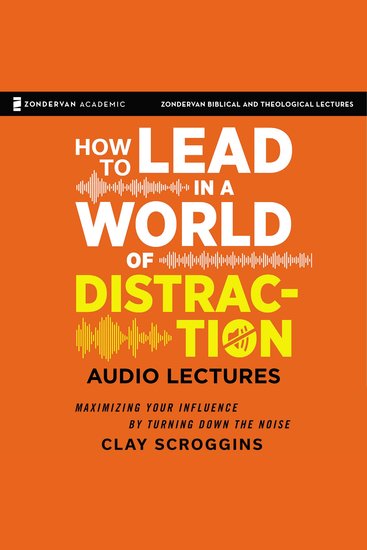 How to Lead in a World of Distraction: Audio Lectures - Four Simple Habits for Turning Down the Noise - cover