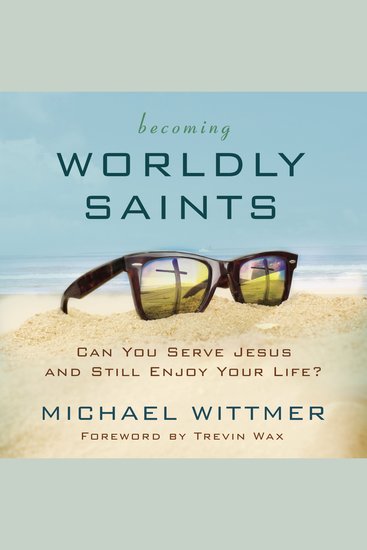 Becoming Wordly Saints - Can You Serve Jesus and Still Enjoy Your Life? - cover