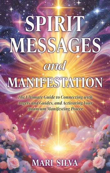 Spirit Messages and Manifestation - The Ultimate Guide to Connecting with Angels and Guides and Activating Your Quantum Manifesting Power - cover