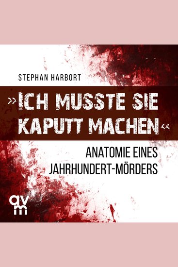 "Ich musste sie kaputt machen" - Anatomie eines Jahrhundert-Mörders - cover