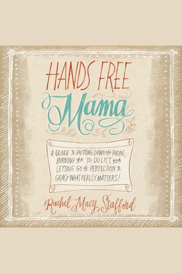 Hands Free Mama - A Guide to Putting Down the Phone Burning the To-Do List and Letting Go of Perfection to Grasp What Really Matters! - cover