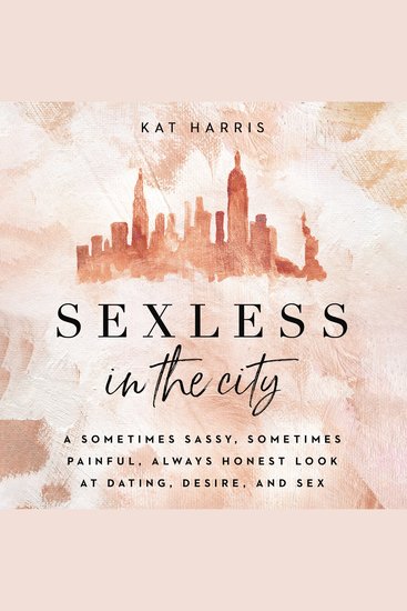 Sexless in the City - A Sometimes Sassy Sometimes Painful Always Honest Look at Dating Desire and Sex - cover