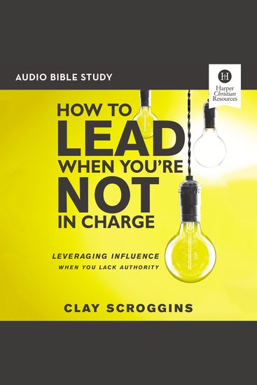 How to Lead When You're Not in Charge Bible Study: Audio - Leveraging Influence When You Lack Authority - cover