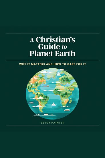 A Christian's Guide to Planet Earth - Why It Matters and How to Care for It - cover