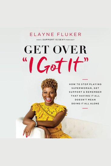 Get Over 'I Got It' - How to Stop Playing Superwoman Get Support and Remember That Having It All Doesn’t Mean Doing It All Alone - cover