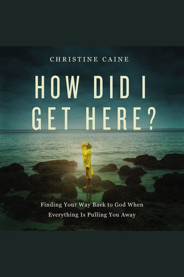 How Did I Get Here? - Finding Your Way Back to God When Everything is Pulling You Away - cover