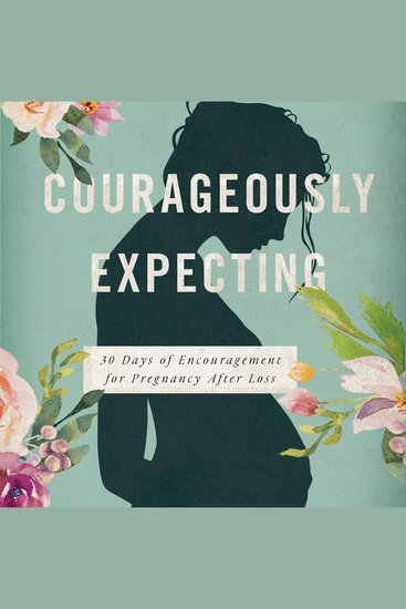Courageously Expecting - 30 Days of Encouragement for Pregnancy After Loss – Perfect Devotional for Expectant Mothers Who Have Experienced a Previous Miscarriage - cover