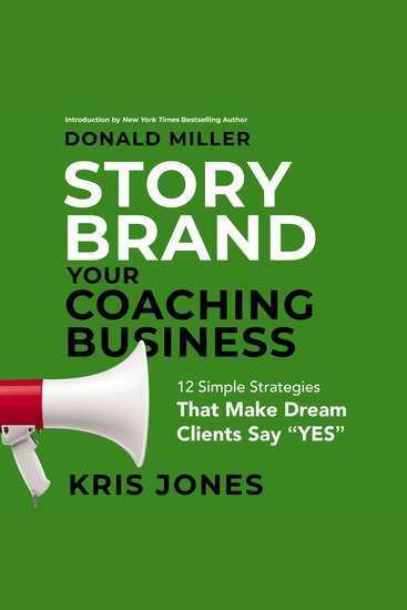 Storybrand Your Coaching Business - 12 Simple Strategies That Make Dream Clients Say Yes - cover