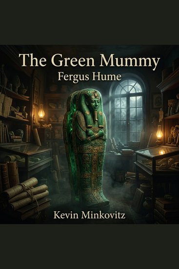 The Green Mummy - Unseal a classic Mystery of theft and murder! When an eccentric archaeologist opens a crate expecting an ancient relic he finds a strangled corpse instead in this thrilling whodunit - cover