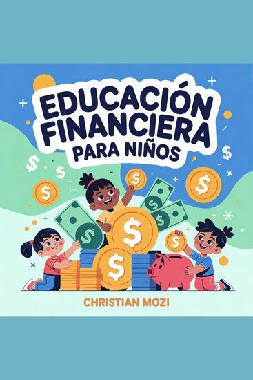 Educación Financiera para Niños - Guía para Entender el Dinero ¡sin Aburrirte!: Mi Primer Libro para Aprender a Ahorrar Ganar y Gastar Dinero de Forma Inteligente - cover