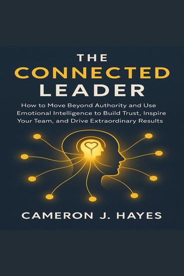 The Connected Leader - How to Move Beyond Authority and Use Emotional Intelligence to Build Trust Inspire Your Team and Drive Extraordinary Results - cover