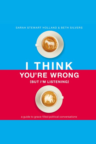 I Think You're Wrong (But I'm Listening) - A Guide to Grace-Filled Political Conversations - cover
