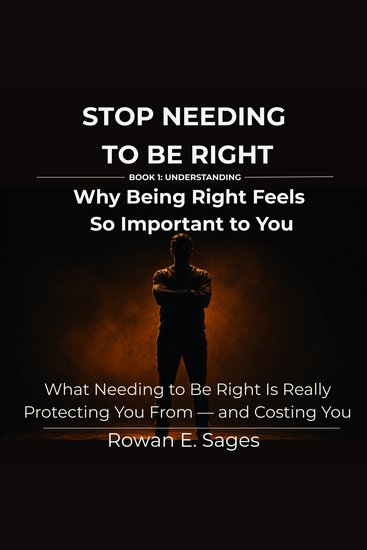 Stop Needing to Be Right: Why Being Right Feels So Important to You - What Needing to Be Right Is Really Protecting You From — and Costing You - cover