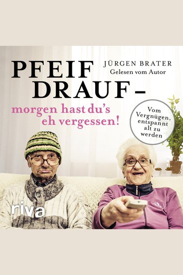 Pfeif drauf – morgen hast du's eh vergessen! - Vom Vergnügen entspannt alt zu werden - cover