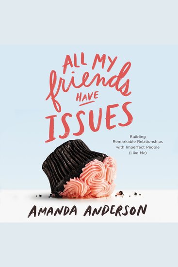 All My Friends Have Issues - Building Remarkable Relationships with Imperfect People (Like Me) - cover