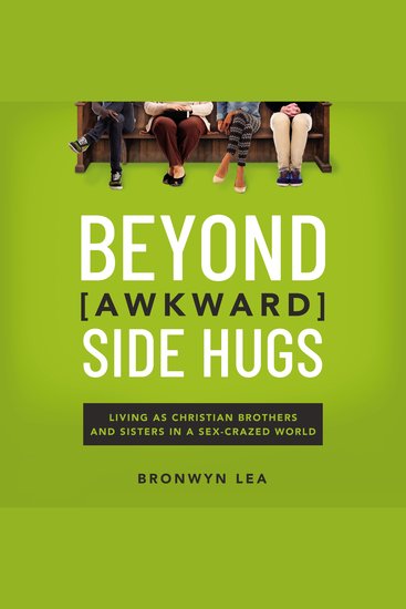 Beyond Awkward Side Hugs - Living as Christian Brothers and Sisters in a Sex-Crazed World - cover