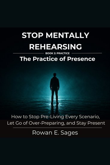 Stop Mentally Rehearsing: The Practice of Presence - How to Stop Pre-Living Every Scenario Let Go of Over-Preparing and Stay Present - cover