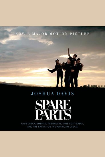 Spare Parts - Four Undocumented Teenagers One Ugly Robot and the Battle for the American Dream - cover