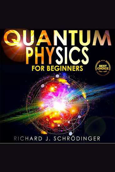 QUANTUM PHYSICS FOR BEGINNERS - The Principal Quantum Physics Theories made Easy to Discover the Hidden Secrets of the Universe with the Most Famous Quantum Experiments - cover