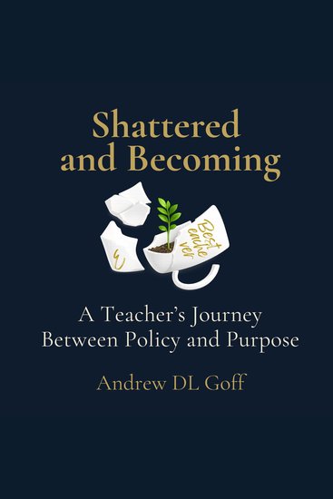 Shattered and Becoming - A Teacher's Journey Between Policy and Purpose - cover