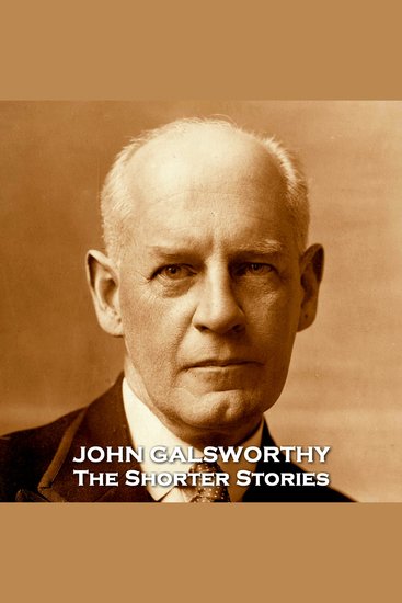 John Galsworthy - The Shorter Stories - Stories from the esteemed Nobel Prize winning author of the early 20th century - cover