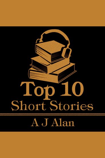 Top 10 Short Stories The - A J Alan - The top ten stories of all time by A J Alan - cover