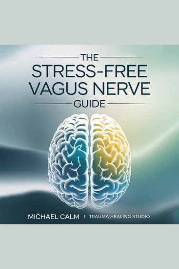 The Stress-Free Vagus Nerve Guide - Natural Self-Help Methods to Strengthen Your Vagus Nerve Heal Trauma and Reclaim Your Inner Peace - cover