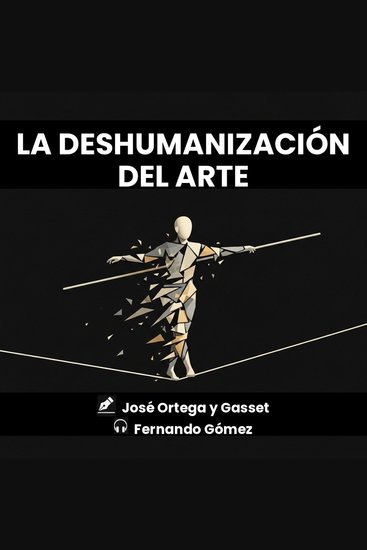 La deshumanización del arte - Estética de la vanguardia y el triunfo de la forma sobre el sentimiento - cover