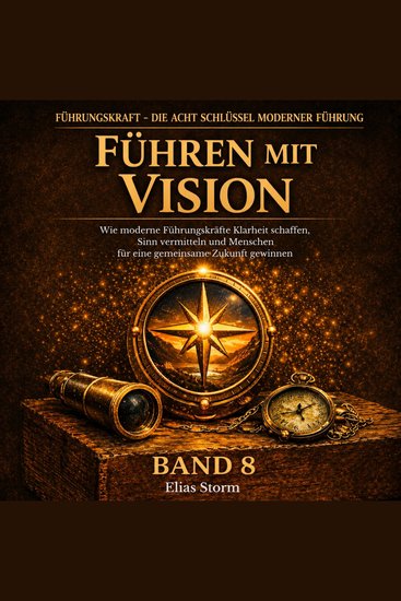 FÜHREN MIT VISION - Wie moderne Führungskräfte Klarheit schaffen Sinn vermitteln und Menschen für eine gemeinsame Zukunft gewinnen - cover