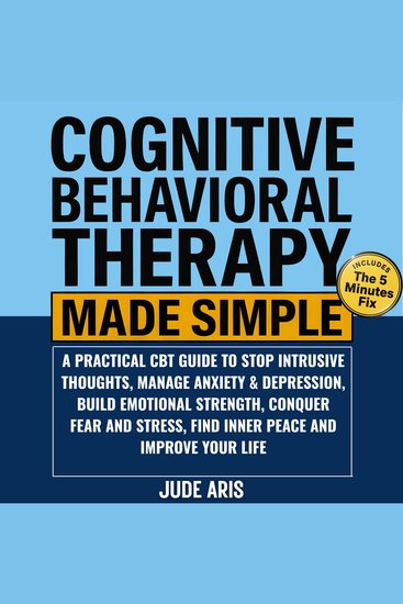 Cognitive Behavioral Therapy Made Simple - A Practical CBT Guide to Stop Intrusive Thoughts Manage Anxiety & Depression Build Emotional Strength Conquer Fear and Stress Find Inner Peace and Improve Your Life - cover