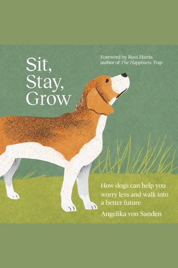 Sit Stay Grow - How Dogs Can Help You Worry Less and Walk Into a Better Future - cover