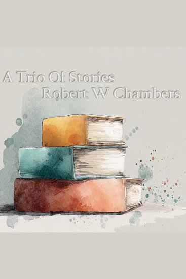 Trio of Stories A - Robert W Chambers - A great introduction to a great author - cover