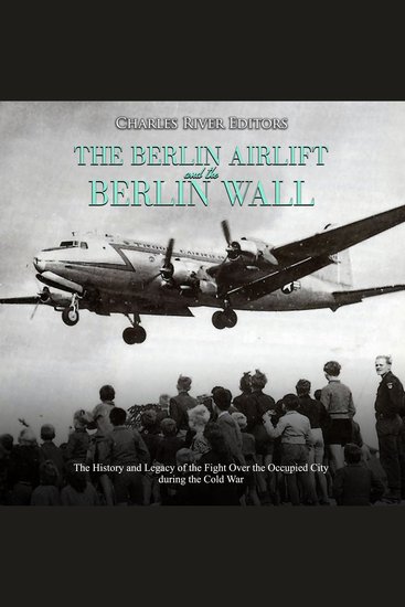 Berlin Airlift and Berlin Wall The: The History and Legacy of the Fight Over the Occupied City during the Cold War - cover