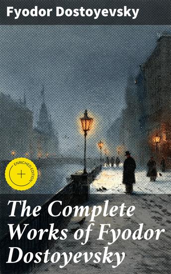 The Complete Works of Fyodor Dostoyevsky - Enriched edition Novels Short Stories Memoirs and Letters (Including Biography of the Author Crime and Punishment The Idiot Notes from the Underground) - cover