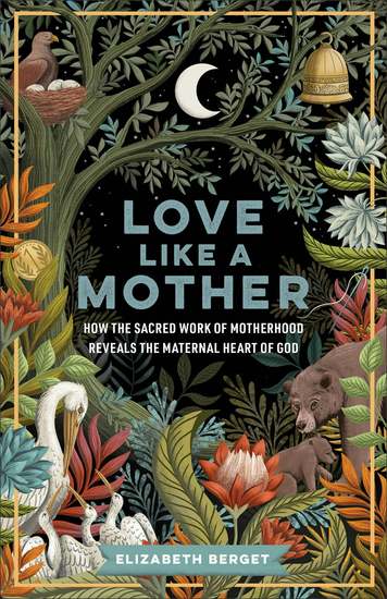 Love like a Mother - How the Sacred Work of Motherhood Reveals the Maternal Heart of God - cover