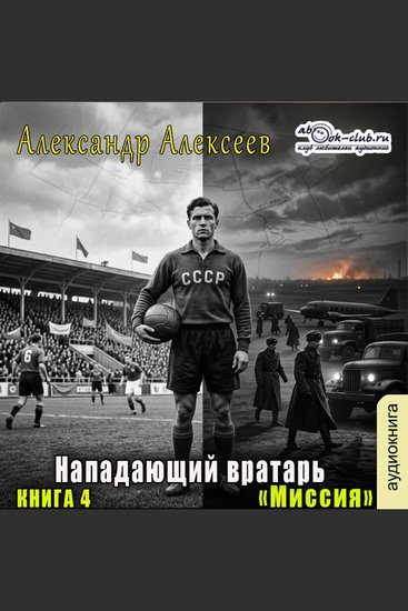 Александр Алексеев - Нападающий вратарь Книга 4 Миссия - Миссия - cover
