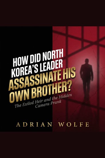 How Did North Korea's Leader Assassinate His Own Brother? - The Exiled Heir and the Hidden Camera Prank - cover